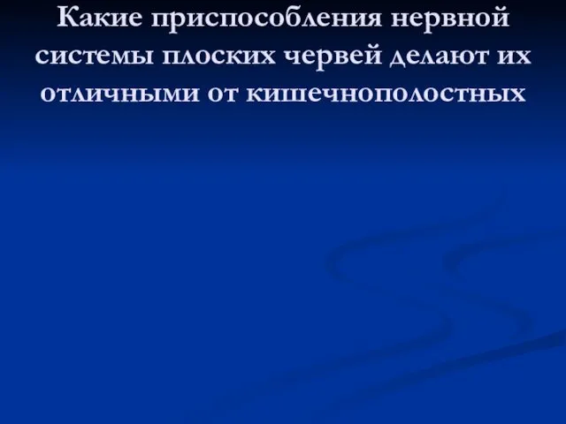 Какие приспособления нервной системы плоских червей делают их отличными от кишечнополостных