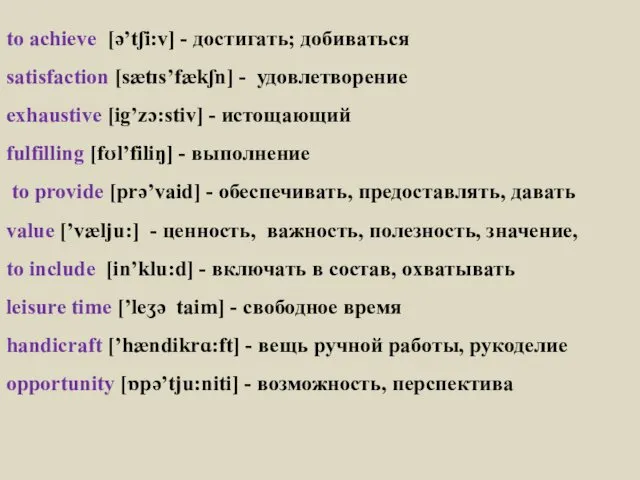 to achieve [ə’tʃi:v] - достигать; добиваться satisfaction [sætɪs’fækʃn] - удовлетворение