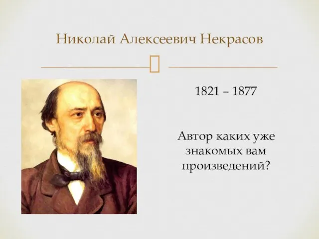 Николай Алексеевич Некрасов 1821 – 1877 Автор каких уже знакомых вам произведений?