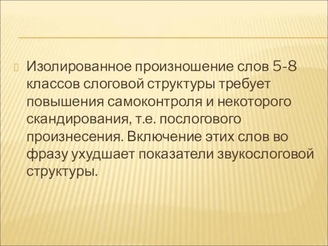 Изолированное произношение слов 5-8 классов слоговой структуры требует повышения самоконтроля и некоторого скандирования,