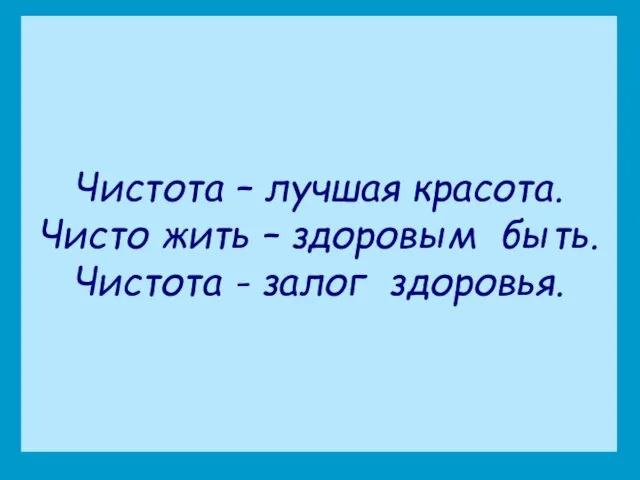 Чистота – лучшая красота. Чисто жить – здоровым быть. Чистота - залог здоровья.