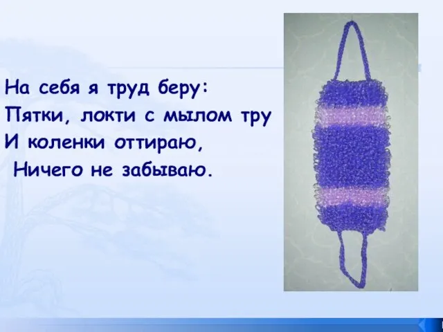 На себя я труд беру: Пятки, локти с мылом тру И коленки оттираю, Ничего не забываю.