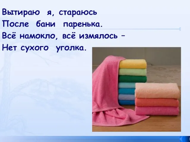 Вытираю я, стараюсь После бани паренька. Всё намокло, всё измялось – Нет сухого уголка.