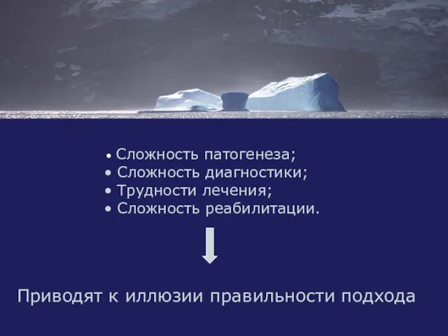 Сложность патогенеза; Сложность диагностики; Трудности лечения; Сложность реабилитации. Приводят к иллюзии правильности подхода