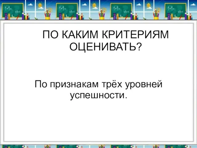 ПО КАКИМ КРИТЕРИЯМ ОЦЕНИВАТЬ? По признакам трёх уровней успешности.