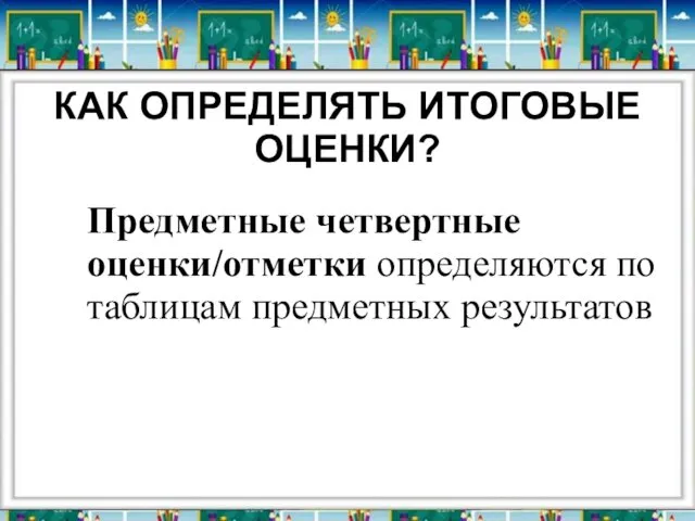 КАК ОПРЕДЕЛЯТЬ ИТОГОВЫЕ ОЦЕНКИ? Предметные четвертные оценки/отметки определяются по таблицам предметных результатов