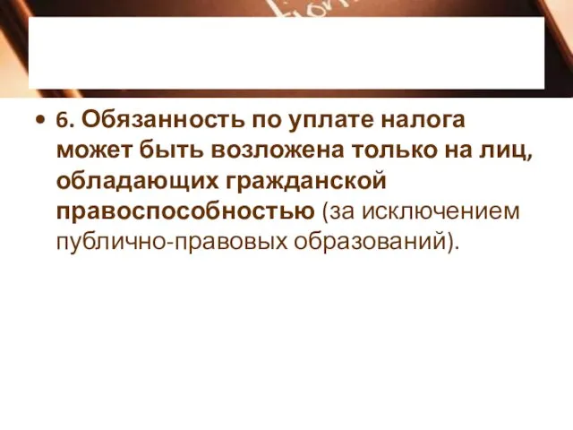 6. Обязанность по уплате налога может быть возложена только на