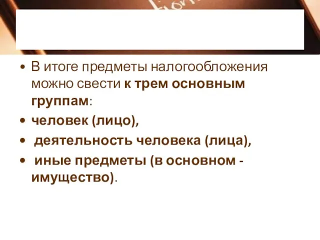 В итоге предметы налогообложения можно свести к трем основным группам: