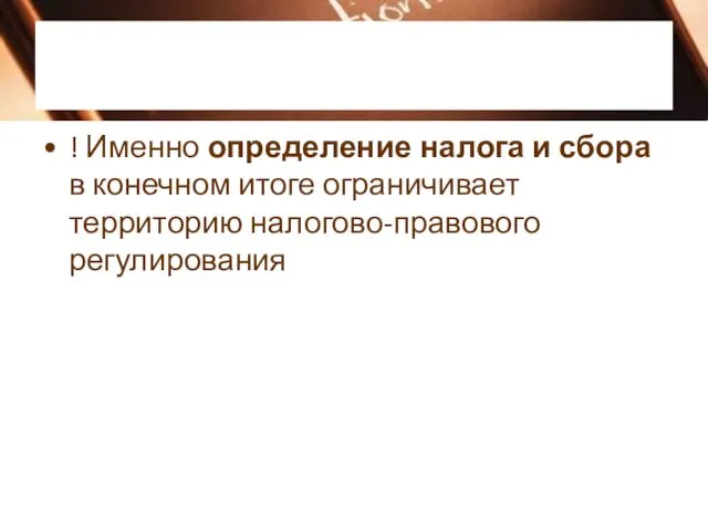 ! Именно определение налога и сбора в конечном итоге ограничивает территорию налогово-правового регулирования