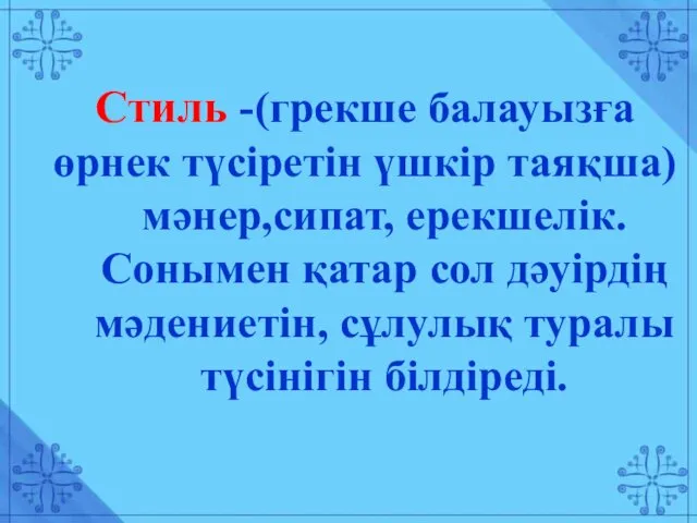 Стиль -(грекше балауызға өрнек түсіретін үшкір таяқша) мәнер,сипат, ерекшелік. Сонымен