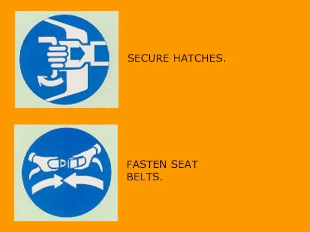 SECURE HATCHES. FASTEN SEAT BELTS.