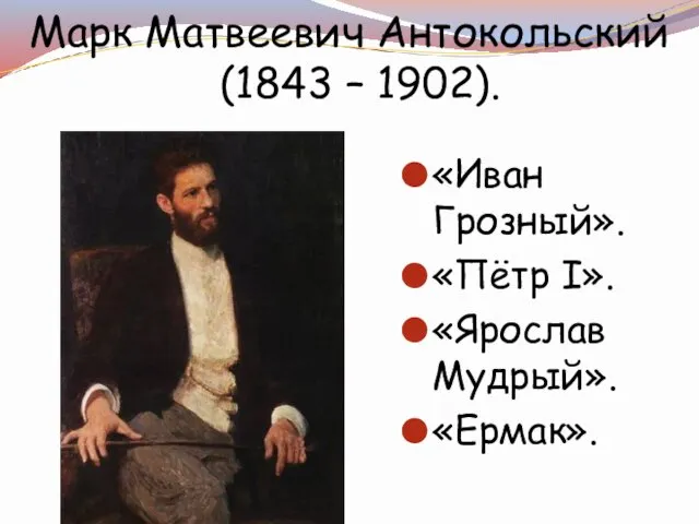 Марк Матвеевич Антокольский (1843 – 1902). «Иван Грозный». «Пётр I». «Ярослав Мудрый». «Ермак».