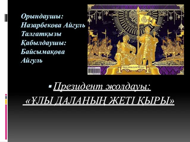 Орындаушы: Назарбекова Айгуль Талғатқызы Қабылдаушы: Байсымақова Айгуль Президент жолдауы: «ҰЛЫ ДАЛАНЫҢ ЖЕТІ ҚЫРЫ»