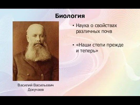 Биология Наука о свойствах различных почв «Наши степи прежде и теперь» Василий Васильевич Докучаев