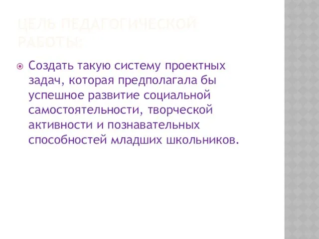 ЦЕЛЬ ПЕДАГОГИЧЕСКОЙ РАБОТЫ: Создать такую систему проектных задач, которая предполагала бы успешное развитие