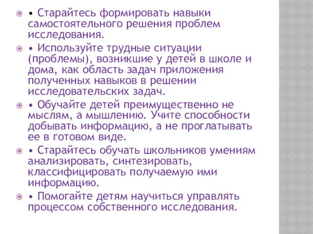 • Старайтесь формировать навыки самостоятельного решения проблем исследования. • Используйте трудные ситуации (проблемы),