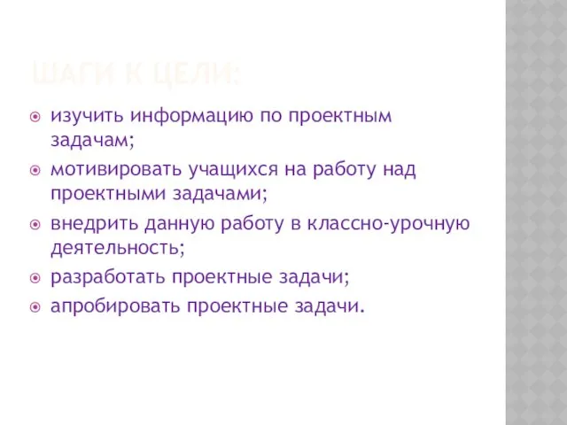 ШАГИ К ЦЕЛИ: изучить информацию по проектным задачам; мотивировать учащихся на работу над