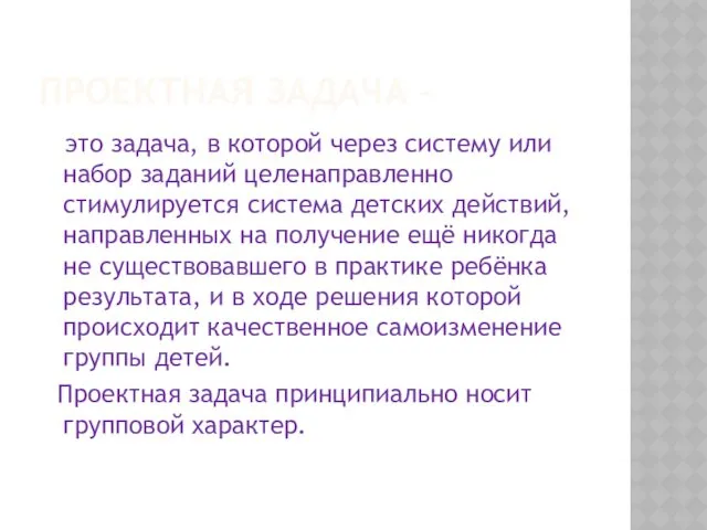 ПРОЕКТНАЯ ЗАДАЧА - это задача, в которой через систему или набор заданий целенаправленно