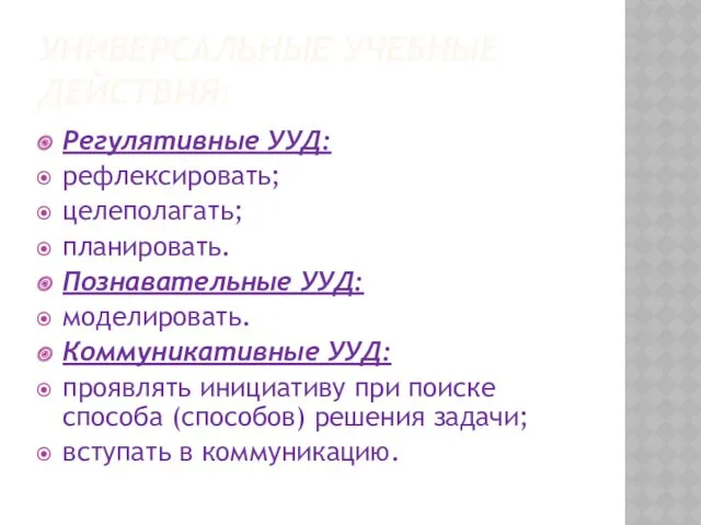 УНИВЕРСАЛЬНЫЕ УЧЕБНЫЕ ДЕЙСТВИЯ: Регулятивные УУД: рефлексировать; целеполагать; планировать. Познавательные УУД: моделировать. Коммуникативные УУД: