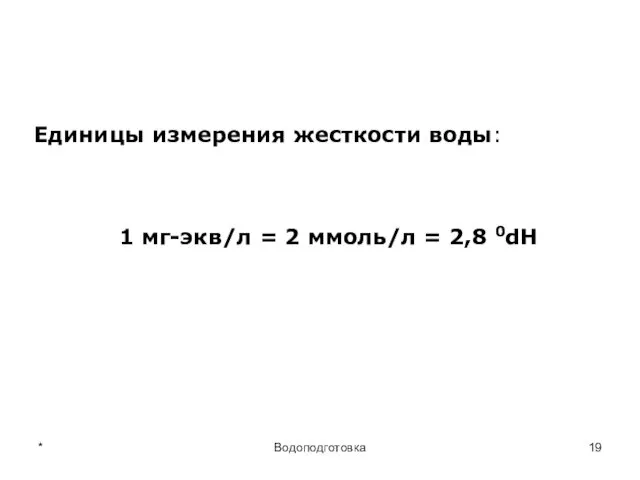 * Водоподготовка Единицы измерения жесткости воды: 1 мг-экв/л = 2 ммоль/л = 2,8 0dH