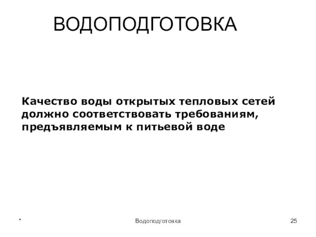 * Водоподготовка ВОДОПОДГОТОВКА Качество воды открытых тепловых сетей должно соответствовать требованиям, предъявляемым к питьевой воде