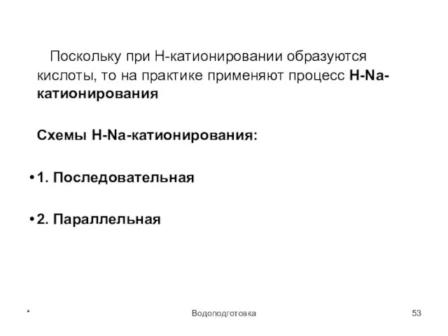 * Водоподготовка Поскольку при H-катионировании образуются кислоты, то на практике применяют процесс Н-Na-катионирования