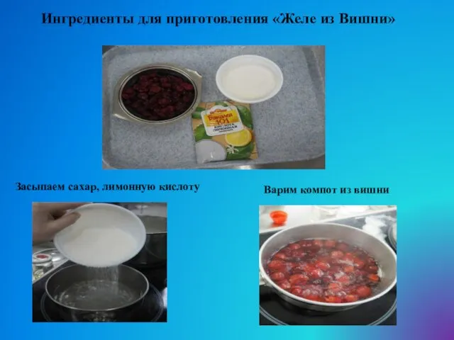Ингредиенты для приготовления «Желе из Вишни» Засыпаем сахар, лимонную кислоту Варим компот из вишни