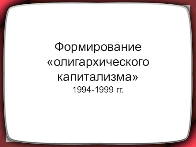 Формирование «олигархического капитализма» 1994-1999 гг.