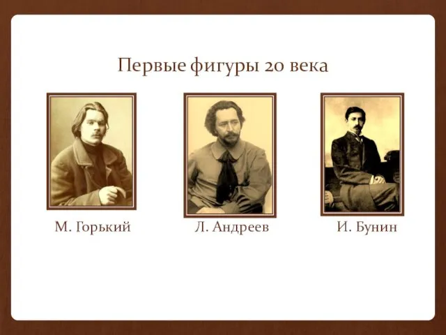 Первые фигуры 20 века М. Горький Л. Андреев И. Бунин