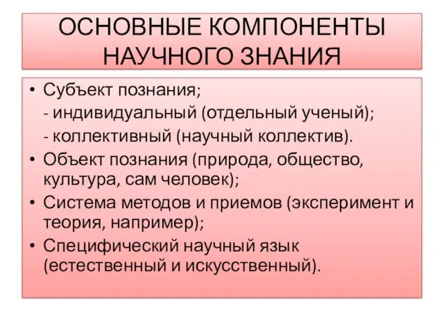 ОСНОВНЫЕ КОМПОНЕНТЫ НАУЧНОГО ЗНАНИЯ Субъект познания; - индивидуальный (отдельный ученый);