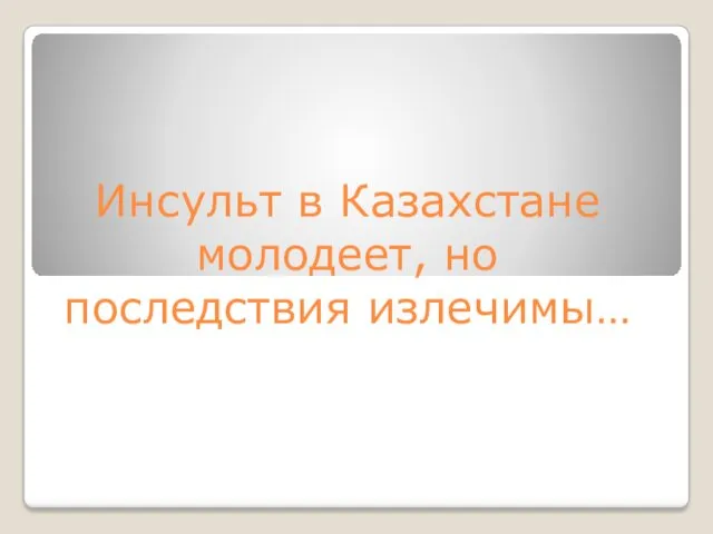 Инсульт в Казахстане молодеет, но последствия излечимы…