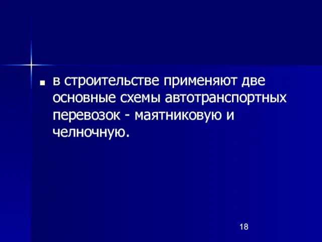 в строительстве применяют две основные схемы автотранспортных перевозок - маятниковую и челночную.