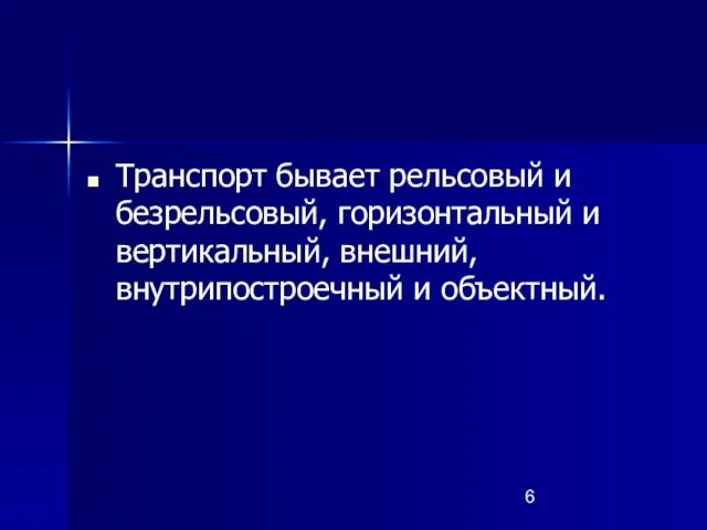 Транспорт бывает рельсовый и безрельсовый, горизонтальный и вертикальный, внешний, внутрипостроечный и объектный.