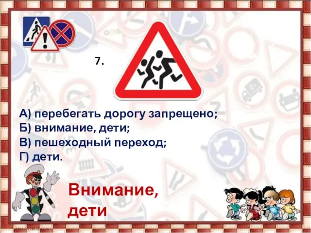 7. А) перебегать дорогу запрещено; Б) внимание, дети; В) пешеходный переход; Г) дети. Внимание, дети