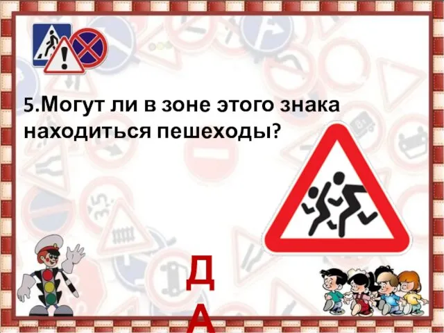 5.Могут ли в зоне этого знака находиться пешеходы? ДА