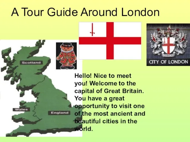 A Tour Guide Around London Hello! Nice to meet you! Welcome to the