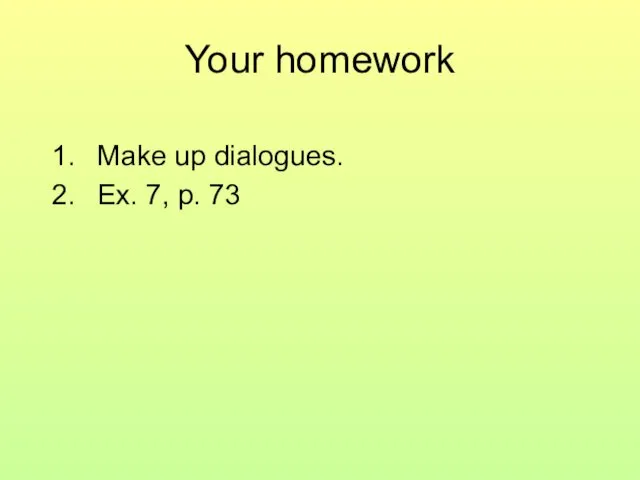 Your homework Make up dialogues. Ex. 7, p. 73