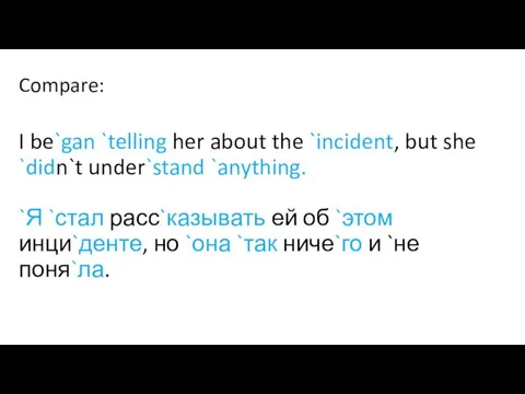 Compare: I be`gan `telling her about the `incident, but she