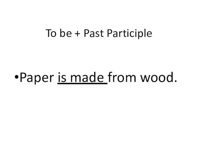 To be + Past Participle Paper is made from wood.
