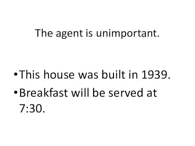 The agent is unimportant. This house was built in 1939. Breakfast will be served at 7:30.