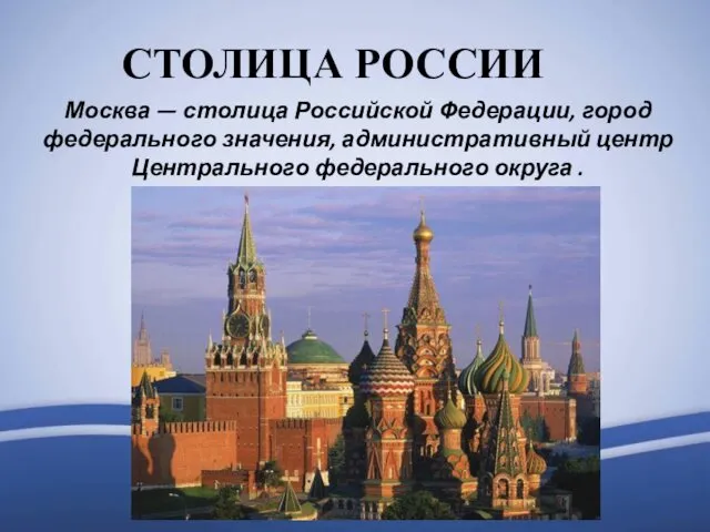 СТОЛИЦА РОССИИ Москва — столица Российской Федерации, город федерального значения, административный центр Центрального федерального округа .