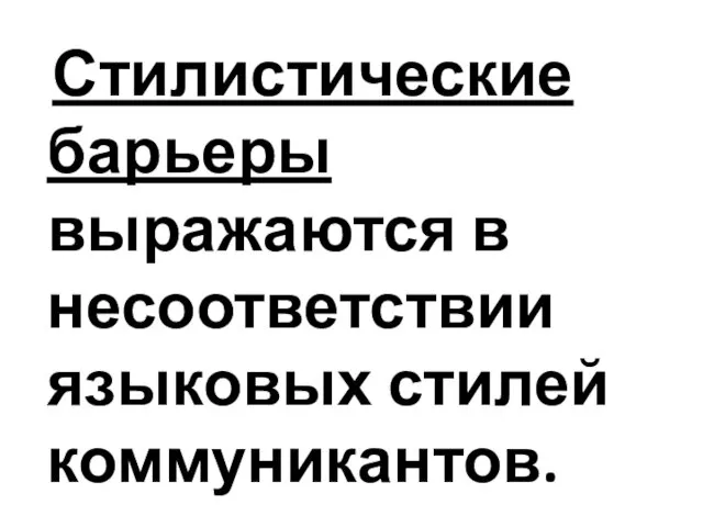 Стилистические барьеры выражаются в несоответствии языковых стилей коммуникантов.