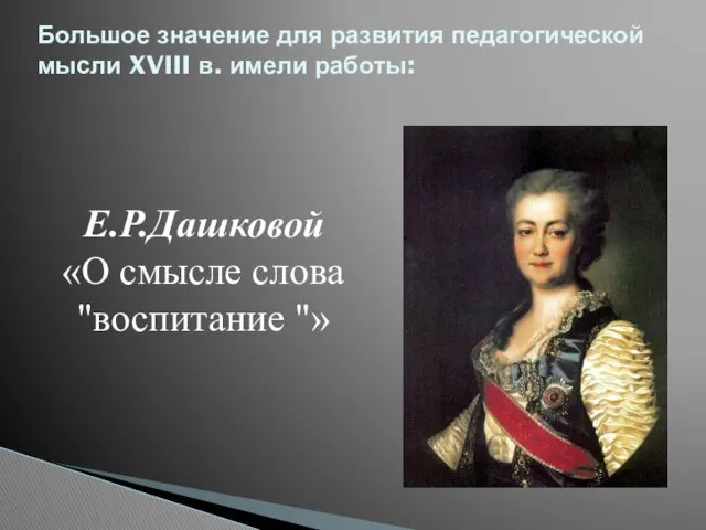 Е.Р.Дашковой «О смысле слова "воспитание "» Большое значение для развития педагогической мысли XVIII в. имели работы: