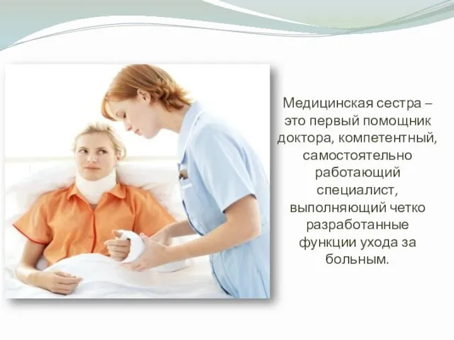 Медицинская сестра – это первый помощник доктора, компетентный, самостоятельно работающий специалист, выполняющий четко