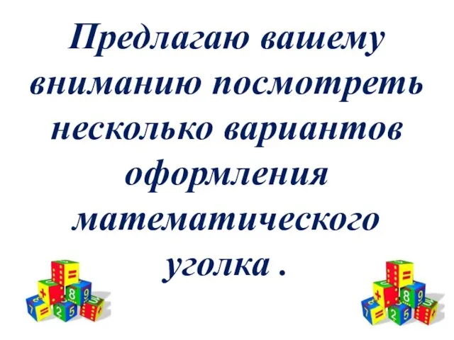 Предлагаю вашему вниманию посмотреть несколько вариантов оформления математического уголка .