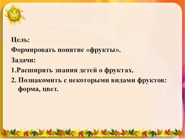 Цель: Формировать понятие «фрукты». Задачи: 1.Расширять знания детей о фруктах.