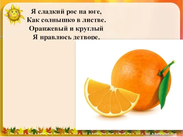 Я сладкий рос на юге, Как солнышко в листве. Оранжевый и круглый Я нравлюсь детворе.