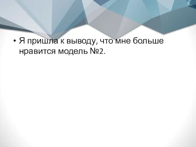 Я пришла к выводу, что мне больше нравится модель №2.