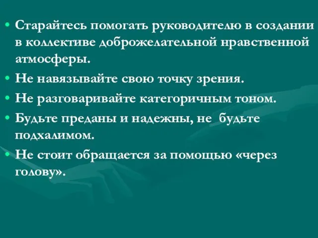 Старайтесь помогать руководителю в создании в коллективе доброжелательной нравственной атмосферы.