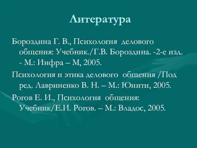 Литература Бороздина Г. В., Психология делового общения: Учебник./Г.В. Бороздина. -2-е